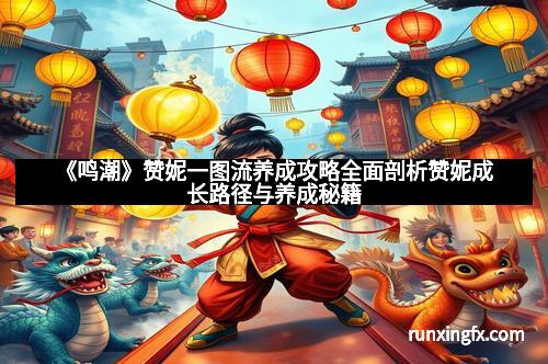 《鸣潮》赞妮一图流养成攻略全面剖析赞妮成长路径与养成秘籍